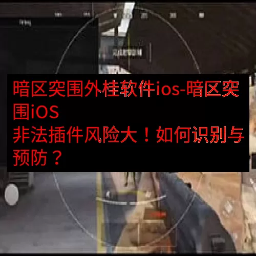暗区突围外桂软件ios-暗区突围iOS 非法插件风险大！如何
