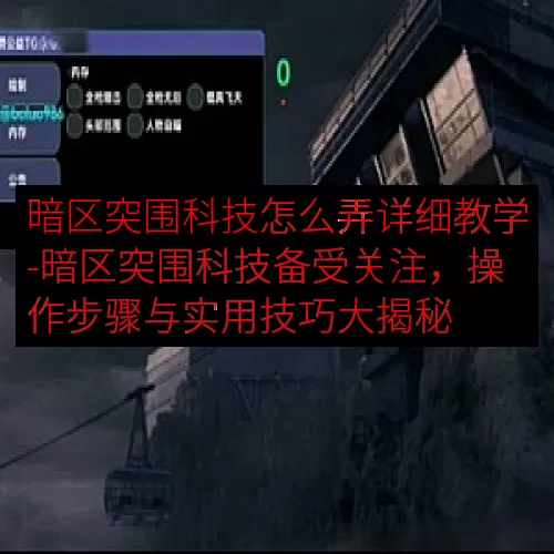 暗区突围科技怎么弄详细教学-暗区突围科技备受关注，操作步骤与