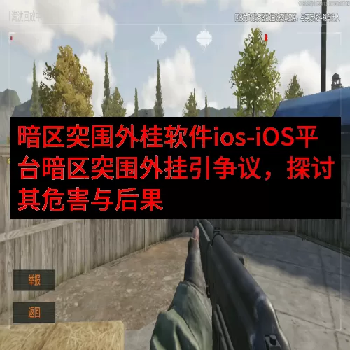 暗区突围外桂软件ios-iOS平台暗区突围外挂引争议，探讨其