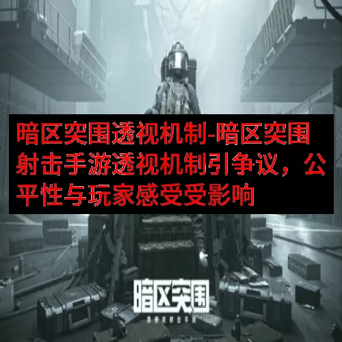 暗区突围透视机制-暗区突围射击手游透视机制引争议，公平性与玩